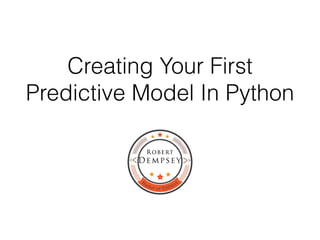Creating Your First
Predictive Model In Python
 