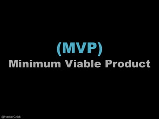 (MVP)
    Minimum Viable Product



@HackerChick
 
