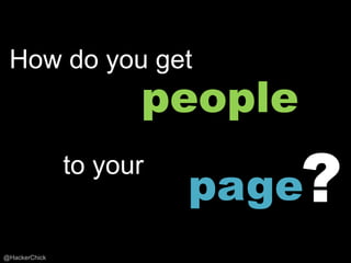 How do you get
                     people

                         page?
               to your


@HackerChick
 