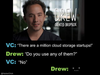 VC: “There are a million cloud storage startups!”
    Drew: “Do you use any of them?”
    VC: “No”
                      Drew: “…”
@HackerChick
 