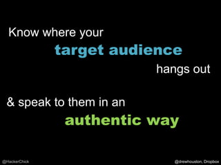 Know where your
               target audience
                          hangs out

 & speak to them in an
                authentic way

@HackerChick                 @drewhouston, Dropbox
 