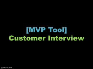 [MVP Tool]
        Customer Interview



@HackerChick
 