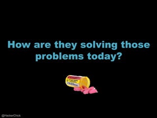 How are they solving those
       problems today?




@HackerChick
 