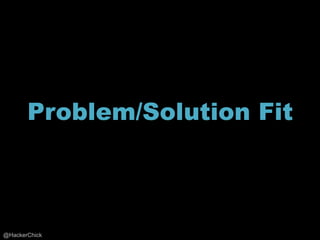 Problem/Solution Fit



@HackerChick
 