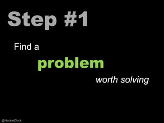 Step #1
       Find a
               problem
                     worth solving



@HackerChick
 
