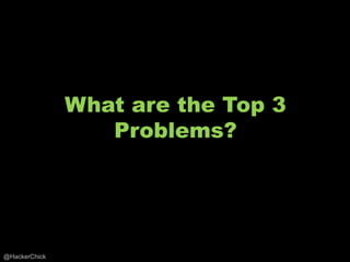 What are the Top 3
                  Problems?




@HackerChick
 