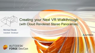 Michael Beale
Autodesk Developer
Creating your Next VR Walkthrough
(with Cloud Rendered Stereo Panoramas)
 