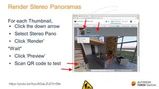 Render Stereo Panoramas
https://youtu.be/XyvJ6GaLZLE?t=59s
For each Thumbnail,
▪ Click the down arrow
▪ Select Stereo Pano
▪ Click ‘Render’
*Wait*
▪ Click ‘Preview’
▪ Scan QR code to test
 
