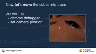 We will use:
- chrome debugger
- set camera position
Now, let’s move the cubes into place
aframe @michaelb
 