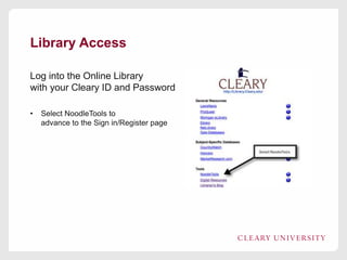 Library Access
Log into the Online Library
with your Cleary ID and Password
• Select NoodleTools to
advance to the Sign in/Register page
 