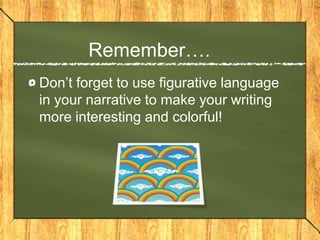 Remember….
Don’t forget to use figurative language
in your narrative to make your writing
more interesting and colorful!
 