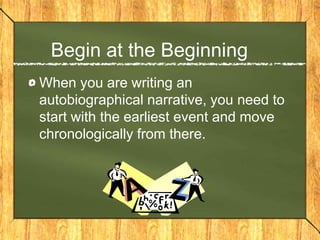 Begin at the Beginning
When you are writing an
autobiographical narrative, you need to
start with the earliest event and move
chronologically from there.
 