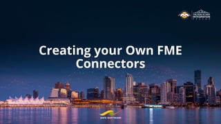 Creating your Own FME
Connectors
 
