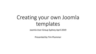 Creating your own Joomla
templates
Joomla User Group Sydney April 2019
Presented by Tim Plummer
 