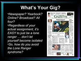 What’s Your Gig?
•Newspaper? Yearbook?
Online? Broadcast? All
four?
•Regardless of your
actual assignment, it’s
EASY to ju...