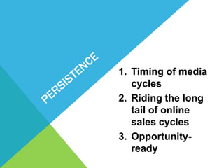 1. Timing of media
   cycles
2. Riding the long
   tail of online
   sales cycles
3. Opportunity-
   ready
 