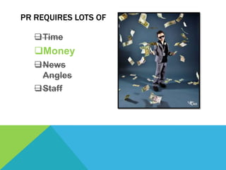 PR REQUIRES LOTS OF

   Time
   Money
   News
    Angles
   Staff
 