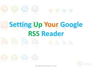 Setting Up Your Google RSS Reader Copyright 2010 Christine E. Strayer 