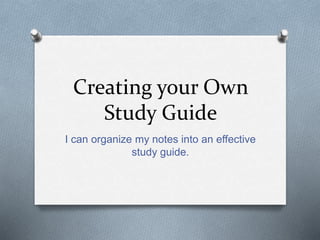 Creating your Own
Study Guide
I can organize my notes into an effective
study guide.
 