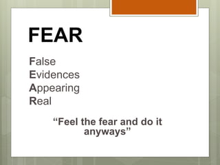 FEAR
False
Evidences
Appearing
Real
“Feel the fear and do it
anyways”
 