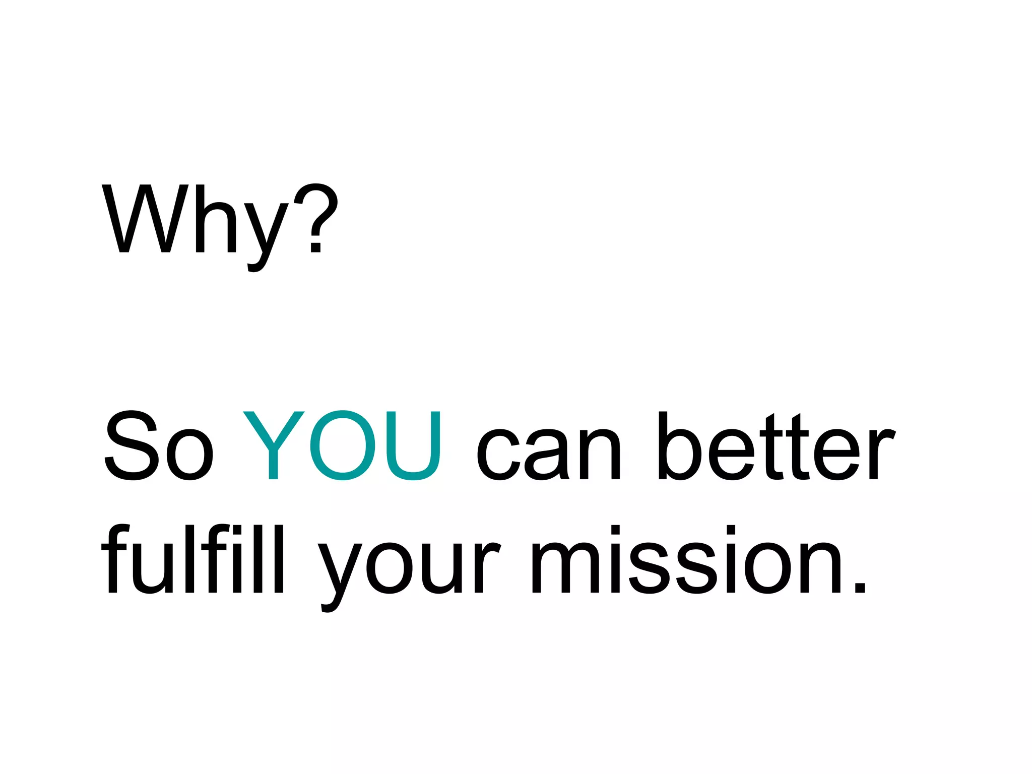 Why? So  YOU  can better fulfill your mission. 