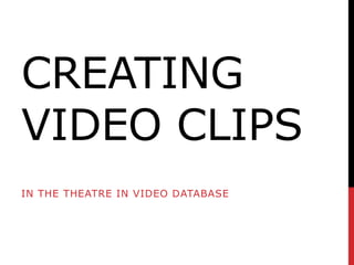 CREATING
VIDEO CLIPS
IN THE THEATRE IN VIDEO DATABASE

 