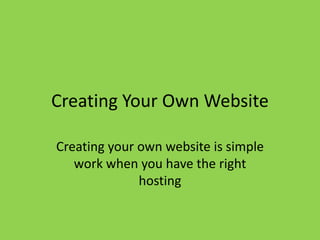 Creating Your Own Website Creating your own website is simple work when you have the right hosting 