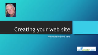 Creating your web site
Presented by David Vane

 