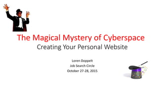 Creating Your Personal Website
Loren Doppelt
Job Search Circle
October 27-28, 2015
The Magical Mystery of Cyberspace
 