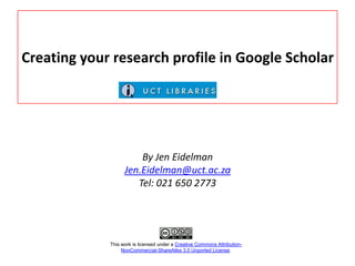 Creating your research profile in Google Scholar

By Jen Eidelman
Jen.Eidelman@uct.ac.za
Tel: 021 650 2773

This work is licensed under a Creative Commons AttributionNonCommercial-ShareAlike 3.0 Unported License.

 