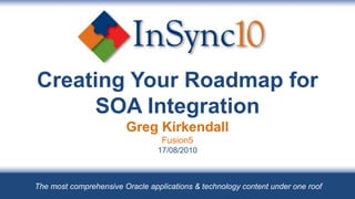Creating Your Roadmap for SOA IntegrationGreg KirkendallFusion517/08/2010 The most comprehensive Oracle applications & technology content under one roof 