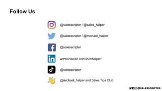 Follow Us
@salesscripter / @sales_halper
@salesscripter / @michael_halper
@salesscripter
www.linkedin.com/in/mhalper/
@sal...