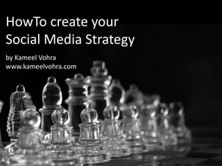 HowTo create your Social Media Strategyby Kameel Vohrawww.kameelvohra.com 