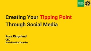 Creating Your Tipping Point
Through Social Media
Ross Kingsland
CEO
Social Media Thunder
 