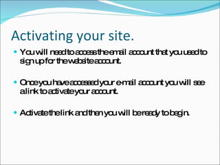 Activating your site. <ul><li>You will need to access the email account that you used to sign up for the website account. ...