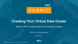 © 2016, Amazon Web Services, Inc. or its Affiliates. All rights reserved.
Monica Lora, Solutions Architect
May, 2017
Creating Your Virtual Data Center
Amazon VPC Fundamentals and Connectivity Options
 