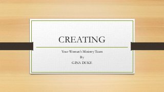 CREATING
Your Women’s Ministry Team
By
GINA DUKE
 