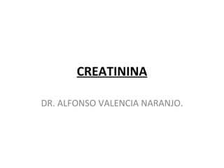 CREATININA DR. ALFONSO VALENCIA NARANJO. 