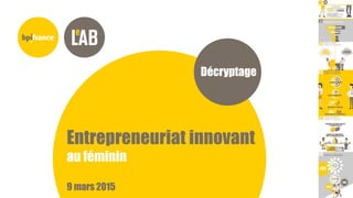Décryptage
Entrepreneuriat innovant
au féminin
9 mars 2015
 