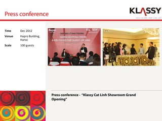Press conference
Press conference - “Klassy Cat Linh Showroom Grand
Opening”
Time	
  Dec	
 2012	
 
Venue	
  Hapro	
 Building,	
 
Hanoi	
 
Scale	
  100	
 guests	
 
 
