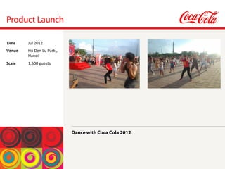 Product Launch
Dance with Coca Cola 2012
Time	
  Jul	
 2012	
 
Venue	
  Ho	
 Den	
 Lu	
 Park	
 ,	
 
Hanoi	
 
Scale	
  1,500	
 guests	
 
	
 
 
