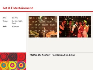 Art & Entertainment
“Dat Ten Cho Tinh Yeu”- Hoai Nam’s Album Debut
Time	
  Oct	
 2011	
 
Venue	
  Bao	
 Son	
 Hotel,	
 
Hanoi	
 
Scale	
  50	
 guests	
 
	
 
 