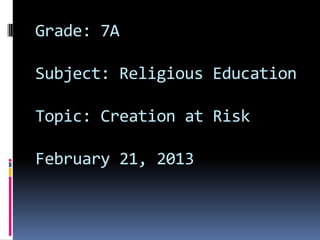 Grade: 7A
Subject: Religious Education
Topic: Creation at Risk
February 21, 2013

 