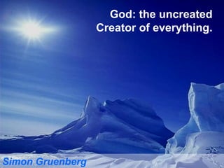 God: the uncreated Creator of everything. Simon Gruenberg 
