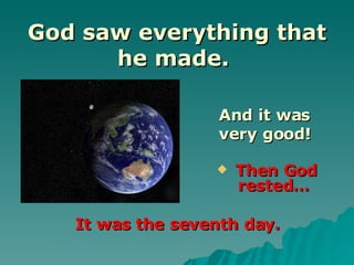 God saw everything that he made.  Then God rested… And it was very good! It was the seventh day. 