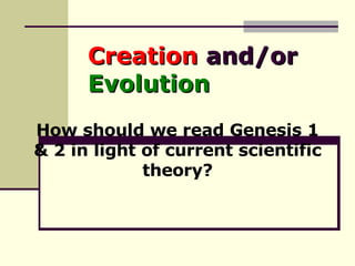 Creation  and/or  Evolution How should we read Genesis 1 & 2 in light of current scientific theory? 