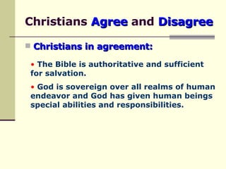 Christians  Agree  and  Disagree Christians in agreement: The Bible is authoritative and sufficient  for salvation. God is sovereign over all realms of human  endeavor and God has given human beings  special abilities and responsibilities.  