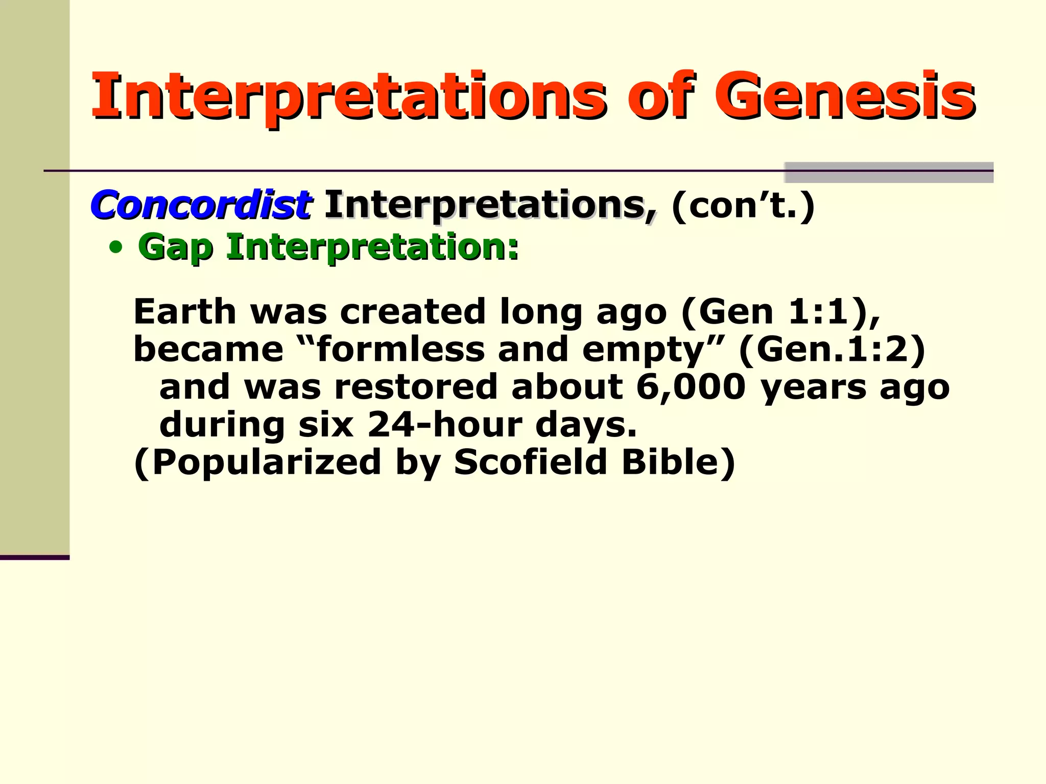 Interpretations of Genesis Earth was created long ago (Gen 1:1),  became “formless and empty” (Gen.1:2)  and was restored about 6,000  years ago  during six 24-hour days.  (Popularized by Scofield Bible) Concordist  Interpretations,  (con’t.) Gap Interpretation: 