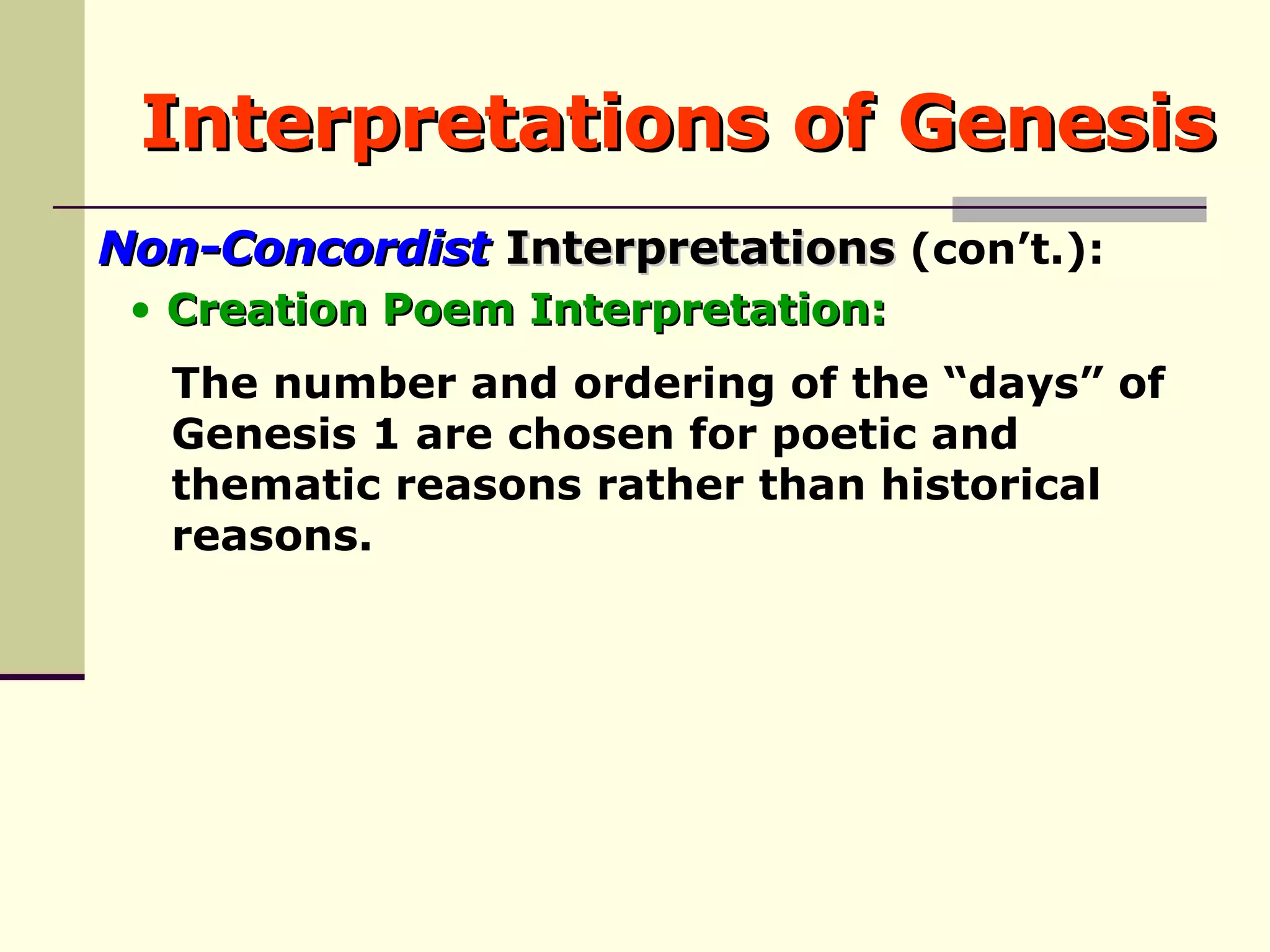 Interpretations of Genesis Non-Concordist  Interpretations  (con’t.): The number and ordering of the “days” of  Genesis 1 are chosen for poetic and  thematic reasons rather than historical  reasons. Creation Poem Interpretation: 