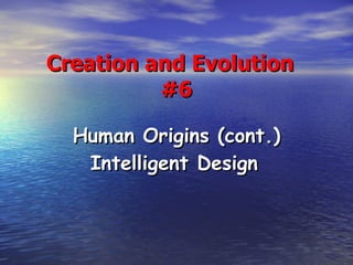 Creation and Evolution  #6 Human Origins (cont.) Intelligent Design   